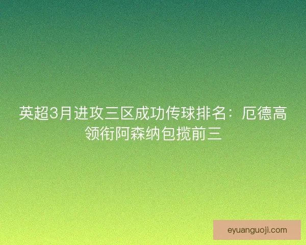 英超3月进攻三区成功传球排名：厄德高领衔阿森纳包揽前三