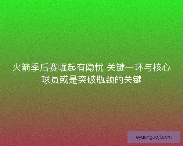 火箭季后赛崛起有隐忧 关键一环与核心球员或是突破瓶颈的关键