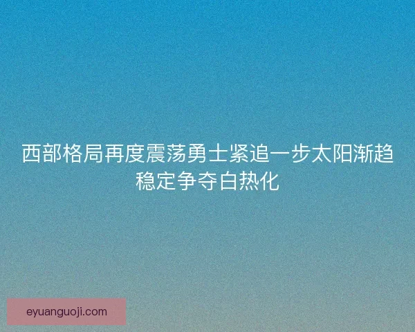 西部格局再度震荡勇士紧追一步太阳渐趋稳定争夺白热化