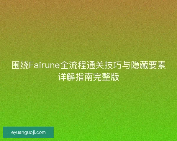 围绕Fairune全流程通关技巧与隐藏要素详解指南完整版