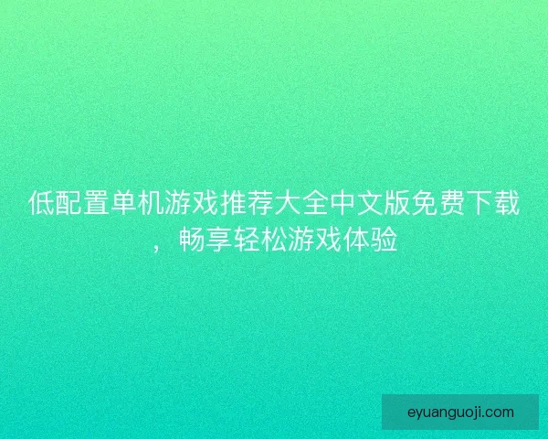低配置单机游戏推荐大全中文版免费下载，畅享轻松游戏体验