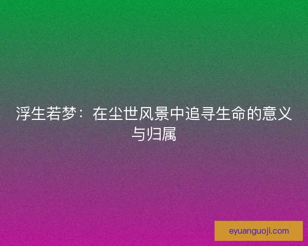 浮生若梦：在尘世风景中追寻生命的意义与归属