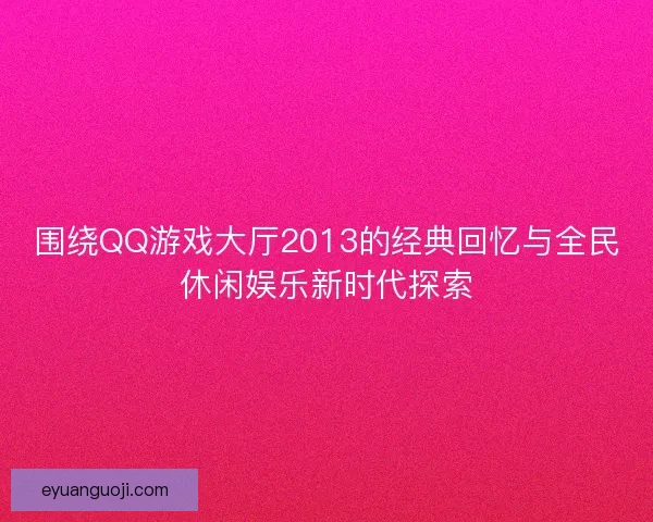 围绕QQ游戏大厅2013的经典回忆与全民休闲娱乐新时代探索