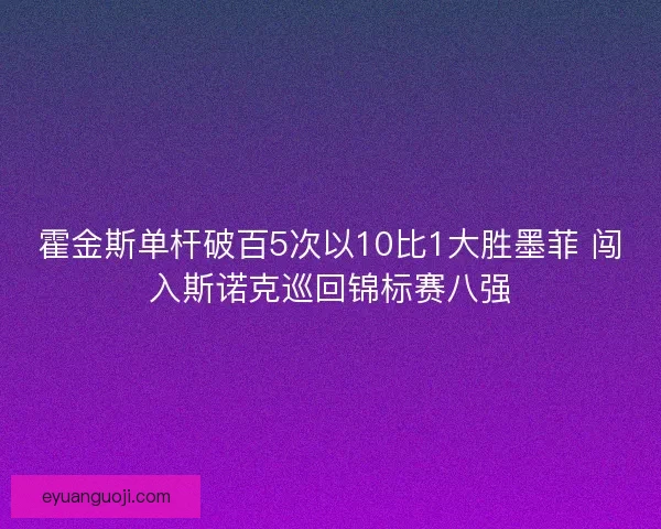 霍金斯单杆破百5次以10比1大胜墨菲 闯入斯诺克巡回锦标赛八强