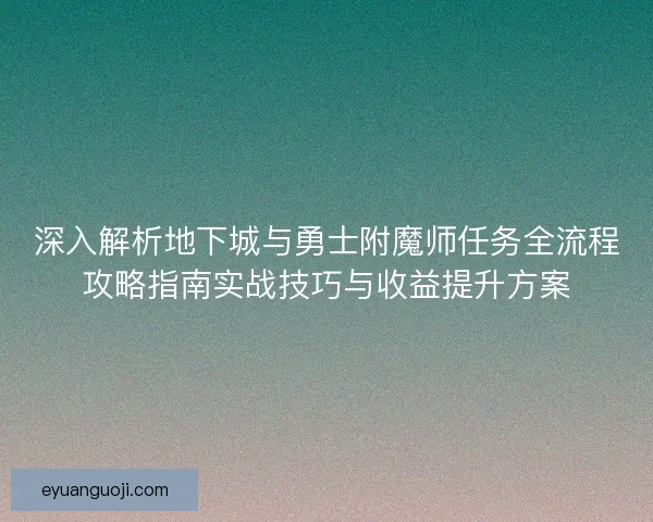 深入解析地下城与勇士附魔师任务全流程攻略指南实战技巧与收益提升方案