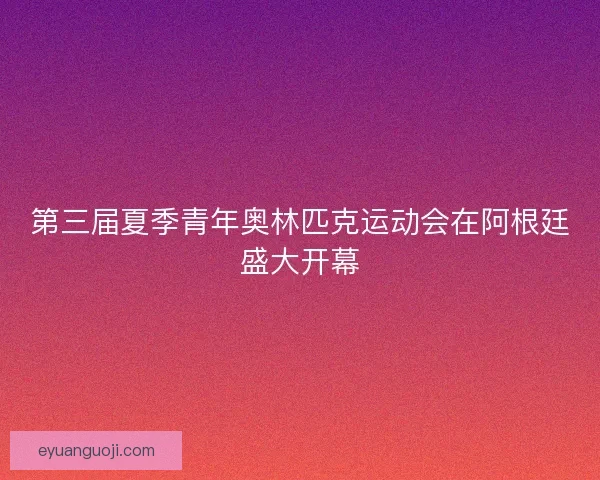 第三届夏季青年奥林匹克运动会在阿根廷盛大开幕
