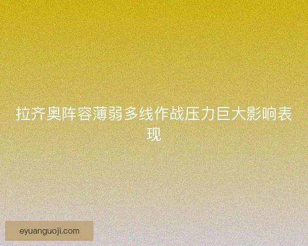 拉齐奥阵容薄弱多线作战压力巨大影响表现
