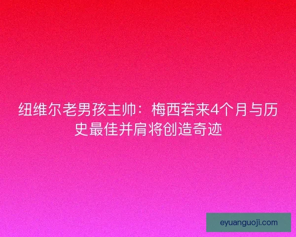 纽维尔老男孩主帅：梅西若来4个月与历史最佳并肩将创造奇迹