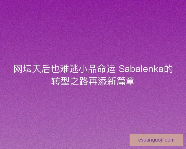 网坛天后也难逃小品命运 Sabalenka的转型之路再添新篇章