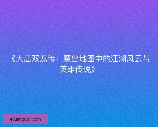 《大唐双龙传:魔兽地图中的江湖风云与英雄传说》 《大唐双龙传:魔兽地图中的江湖风云与英雄传说》